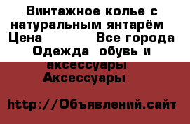 Винтажное колье с натуральным янтарём › Цена ­ 1 200 - Все города Одежда, обувь и аксессуары » Аксессуары   